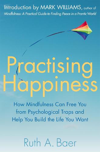 Practising Happiness: How Mindfulness Can Free You From Psychological Traps and Help You Build the Life You Want
