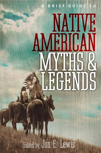 A Brief Guide to Native American Myths and Legends: With a new introduction and commentary by Jon E. Lewis (Brief Histories)