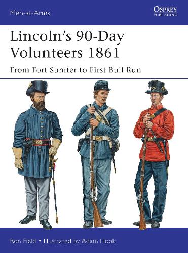 Lincoln�s 90-Day Volunteers 1861: From Fort Sumter to First Bull Run (Men-at-Arms)