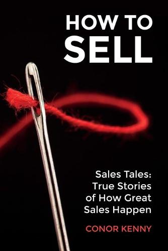 How to Sell: Sales Tales: True Stories of How Great Sales Happen