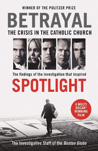 Betrayal: The Crisis in the Catholic Church: The findings of the investigation that inspired the major motion picture Spotlight