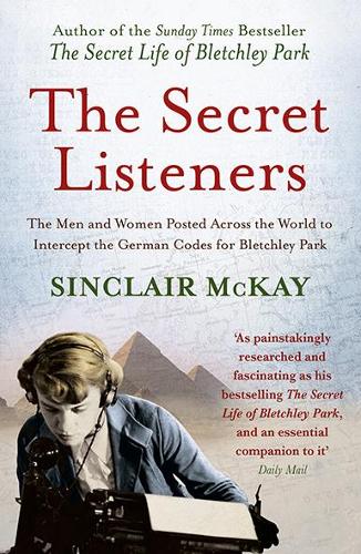 The Secret Listeners: The Men and Women Posted Across the World to Intercept the German Codes for Bletchley Park: How the Y Service Intercepted the German Codes for Bletchley Park