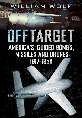 Off Target: American Guided Bombs, Missiles and Drones 1917-1950