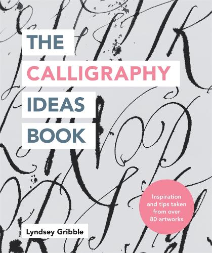 The Calligraphy Ideas Book: Inspiration and Tips Taken from Over 80 Artworks