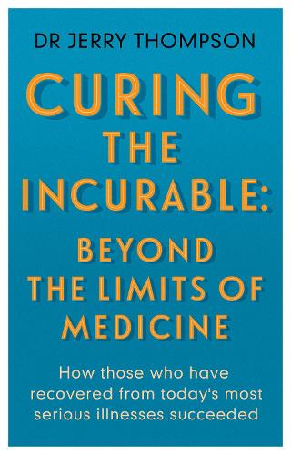 Curing the Incurable: Beyond the Limits of Medicine: What survivors of major illnesses can teach us