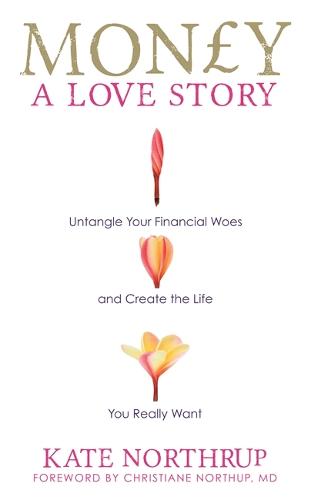 Money: A Love Story: Untangle Your Financial Woes and Create the Life You Really Want