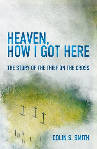 Heaven, How I Got Here The Story of the Thief on the Cross
