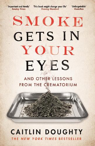 Smoke Gets in Your Eyes: And Other Lessons from the Crematorium