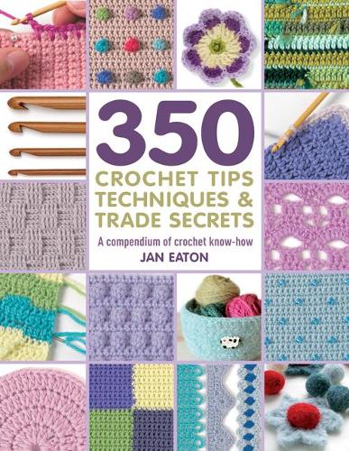 350 Crochet Tips, Techniques & Trade Secrets: A Compendium of Crochet Know-How