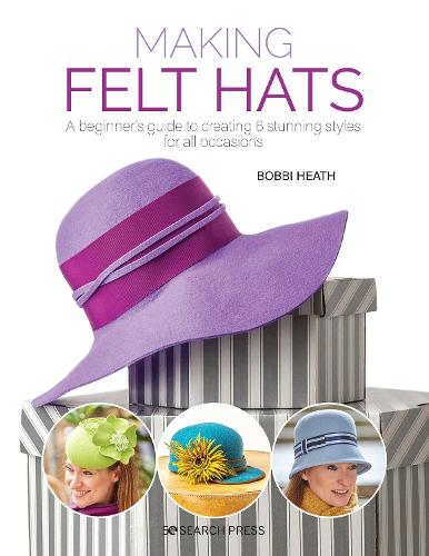 Making Felt Hats: A beginner’s guide to creating 6 stunning styles for all occasions