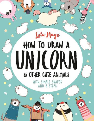 How to Draw a Unicorn and Other Cute Animals: With simple shapes and 5 steps