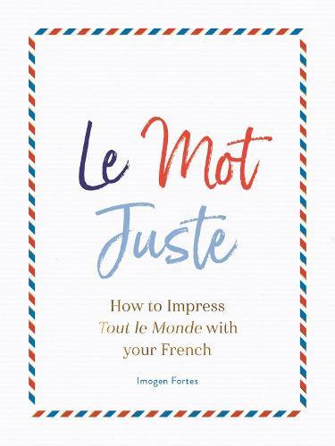 Le Mot Juste: How to Impress Tout le Monde with Your French
