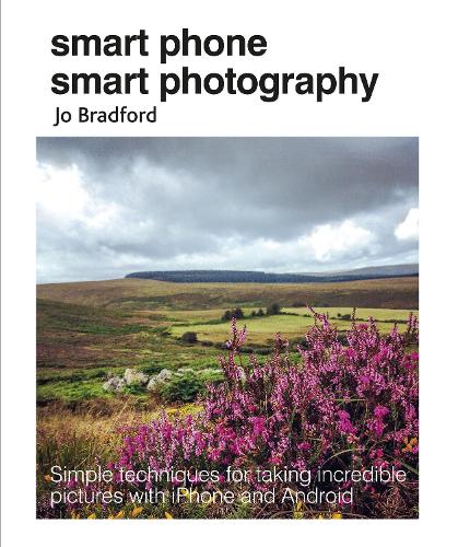 Smart Phone Smart Photography: Simple techniques for taking incredible pictures with iPhone and Android