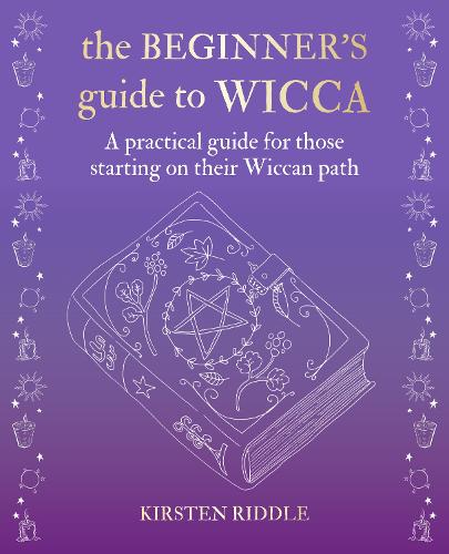 The Beginner’s Guide to Wicca: A practical guide for those starting on their Wiccan path