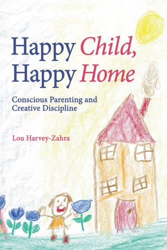 Happy Child, Happy Home: Conscious Parenting and Creative Discipline