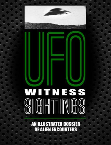 UFO Witness Sightings: An Illustrated Dossier of Alien Encounters