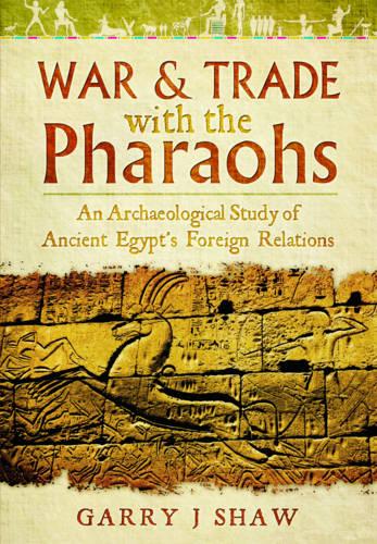 War and Trade with the Pharaohs: An Archaeological Study of Ancient Egypt's Foreign Relations