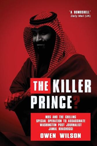 The Killer Prince: MBS and the Chilling Operation to Assassinate Washington Post Journalist Jamal Khashoggi by Saudi Forces