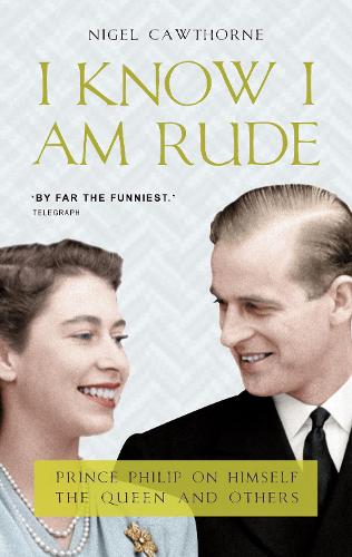 I Know I Am Rude but It Is Fun: Prince Philip's Life in His Own Words: Prince Philip on Himself, the Queen and Others