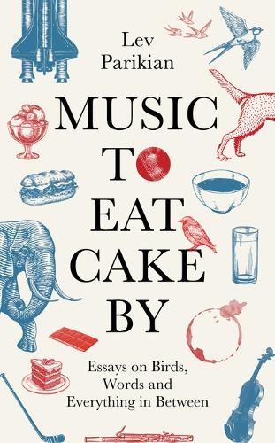 Music to Eat Cake By: Essays on Birds, Words and Everything in Between