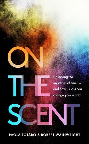 On the Scent: Unlocking the Mysteries of Smell � and How Its Loss Can Change Your World