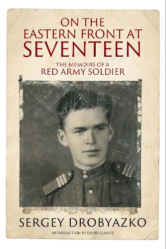On the Eastern Front at Seventeen: The Memoirs of a Red Army Soldier, 19421944