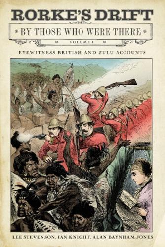 Rorke's Drift By Those Who Were There: Volume I: 1