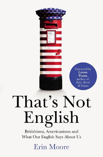 That's Not English: Britishisms, Americanisms and What Our English Says About Us