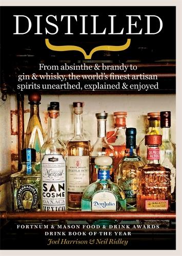 Distilled: From absinthe & brandy to gin & whisky, the world's finest artisan spirits unearthed, explained & enjoyed: From Absinthe & Brandy to Vodka ... Spirits Unearthed, Explained & Enjoyed