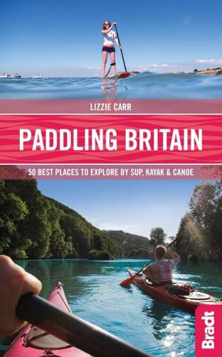 Paddling Britain: 50 Best Places to Explore by SUP, Kayak & Canoe (Bradt Travel Guides (Bradt on Britain))