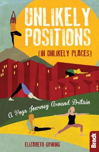 Unlikely Positions: A Yoga Journey around Britain (Bradt Travel Guides (Travel Literature))
