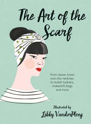 The Art of the Scarf: From Classic Knots and Chic Neckties, to Stylish Turbans, Bags, and More