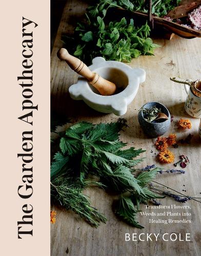 Garden Apothecary: Transform Flowers, Weeds and Plants into Healing Remedies