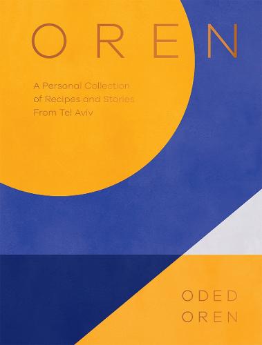 Oren: An Eastern Mediterranean Food Story from Tel Aviv: A Personal Collection of Recipes and Stories From Tel Aviv