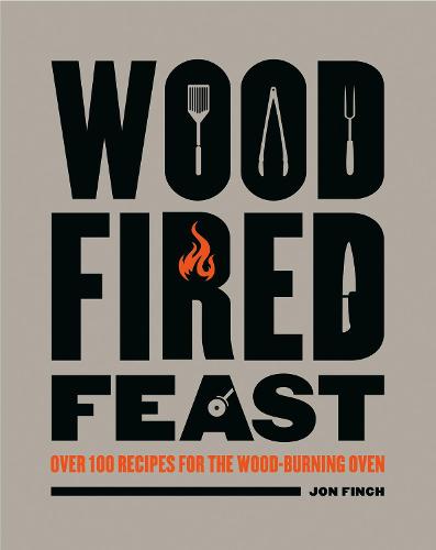 Wood Fired Feast: 100 Recipes For Cooking With Fire: Over 100 Recipes for the Wood-burning Oven