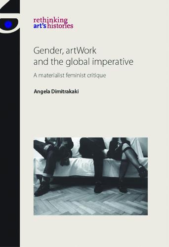 Gender, Artwork and the Global Imperative: A Materialist Feminist Critique (Rethinking Art's Histories)