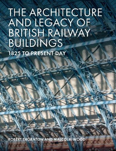 The Architecture and Legacy of British Railway Buildings: 1825 to present day: 1820 to Present Day