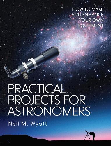 Practical Projects for Astronomers: How to Make and Enhance your own Equipment