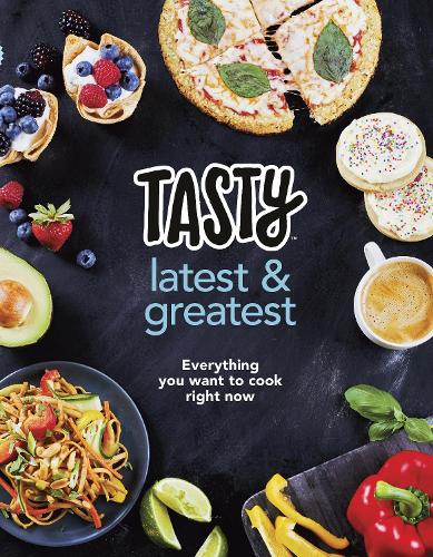 Tasty: Latest and Greatest: Everything you want to cook right now - The official cookbook from Buzzfeed’s Tasty and Proper Tasty