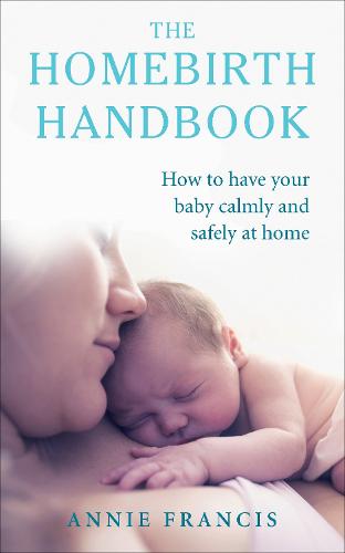 The Homebirth Handbook: How to have your baby calmly and safely at home