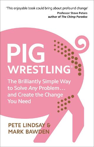 Pig Wrestling: The Brilliantly Simple Way to Solve Any Problem… and Create the Change You Need