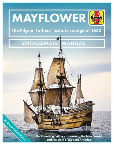 Mayflower: The Pilgrim Fathers' Historic Voyage of 1620 - The Founding Fathers, Colonising the New World and the Birth of Modern America (Enthusiasts' Manual)