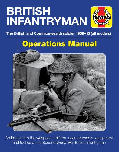 British Infantryman: The British and Commonwealth Soldier 1939-1945 (All Models) - An Insight Into the Weapons, Uniform, Accoutrements, Equipment and ... War British Infantryman (Operations Manual)