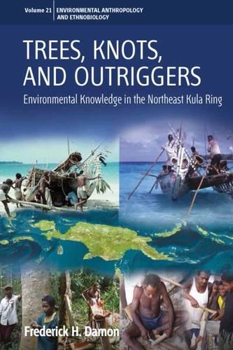 Trees, Knots, and Outriggers: Environmental Knowledge in the Northeast Kula Ring: 21 (Environmental Anthropology and Ethnobiology, 21)