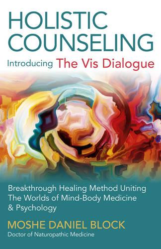 Holistic Counseling - Introducing ""The Vis Dialogue"": Breakthrough Healing Method Uniting The Worlds of Mind-Body Medicine & Psychology