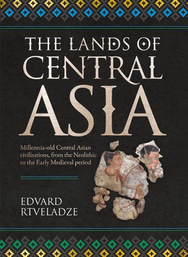 The Lands of Central Asia: Eight millennia of civilisation, from the Neolithic to the Early Medieval period