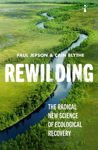 Rewilding: The Radical New Science of Ecological Recovery (Hot Science (14))