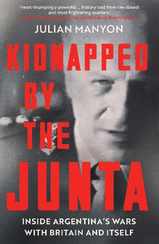 Kidnapped by the Junta: Inside Argentina's Wars with Britain and Itself