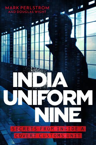 India Uniform Nine: Secrets From Inside a Covert Customs Unit