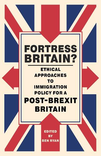 Fortress Britain?: Ethical approaches to immigration policy for a post-Brexit Britain